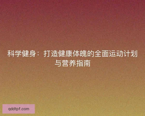 科学健身：打造健康体魄的全面运动计划与营养指南