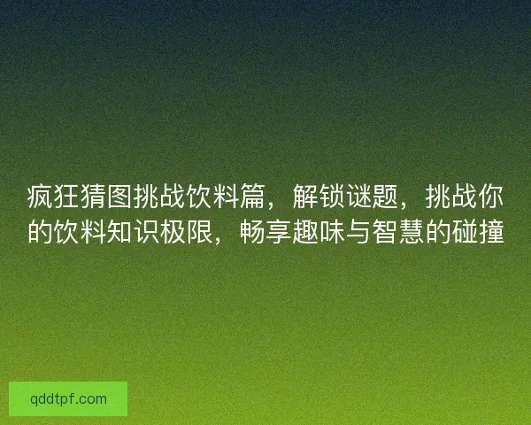 疯狂猜图挑战饮料篇，解锁谜题，挑战你的饮料知识极限，畅享趣味与智慧的碰撞
