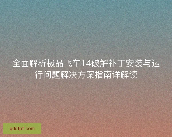 全面解析极品飞车14破解补丁安装与运行问题解决方案指南详解读