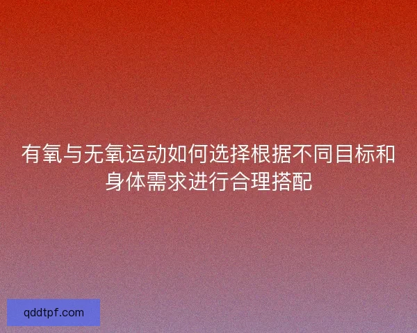 有氧与无氧运动如何选择根据不同目标和身体需求进行合理搭配