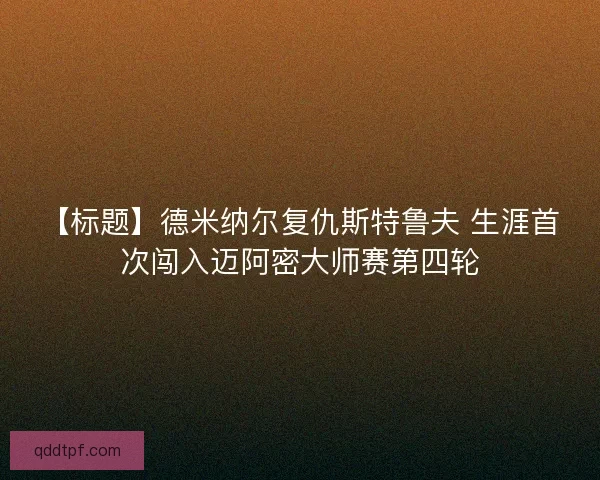 【标题】德米纳尔复仇斯特鲁夫 生涯首次闯入迈阿密大师赛第四轮