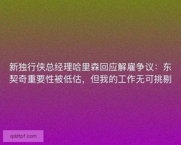 新独行侠总经理哈里森回应解雇争议：东契奇重要性被低估，但我的工作无可挑剔