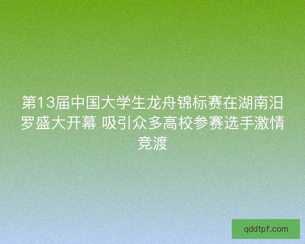 第13届中国大学生龙舟锦标赛在湖南汨罗盛大开幕 吸引众多高校参赛选手激情竞渡 第13届中国大学生龙舟锦标赛在湖南汨罗盛大开幕 吸引众多高校参赛选手激情竞渡