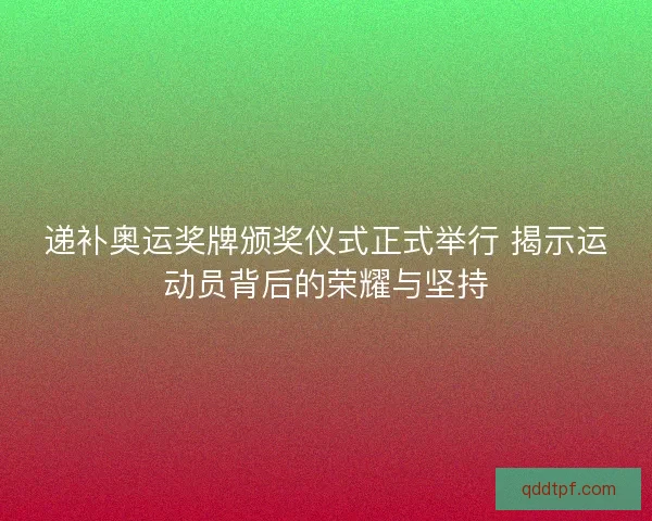 递补奥运奖牌颁奖仪式正式举行 揭示运动员背后的荣耀与坚持 递补奥运奖牌颁奖仪式正式举行 揭示运动员背后的荣耀与坚持