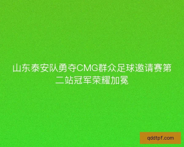 山东泰安队勇夺CMG群众足球邀请赛第二站冠军荣耀加冕
