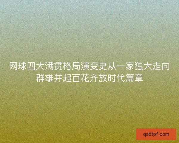 网球四大满贯格局演变史从一家独大走向群雄并起百花齐放时代篇章 网球四大满贯格局演变史从一家独大走向群雄并起百花齐放时代篇章