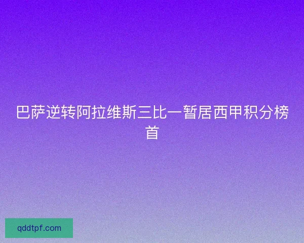 巴萨逆转阿拉维斯三比一暂居西甲积分榜首