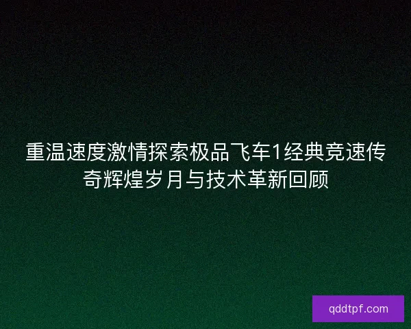 重温速度激情探索极品飞车1经典竞速传奇辉煌岁月与技术革新回顾