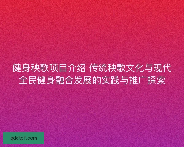健身秧歌项目介绍 传统秧歌文化与现代全民健身融合发展的实践与推广探索 健身秧歌项目介绍 传统秧歌文化与现代全民健身融合发展的实践与推广探索