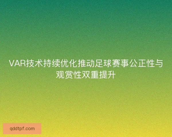 VAR技术持续优化推动足球赛事公正性与观赏性双重提升